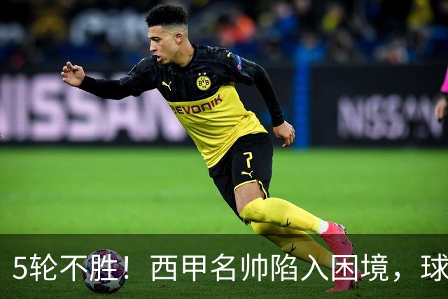 5轮不胜！西甲名帅陷入困境，球员无奈，球迷呼唤辞职